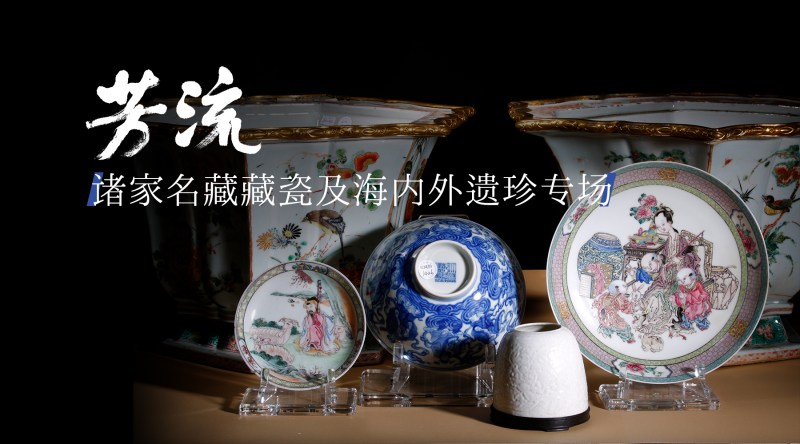 流芳—诸家名藏藏瓷及海内外遗珍专场